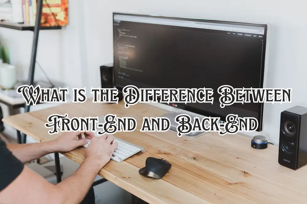 What is the Difference Between Front-End and Back-End 